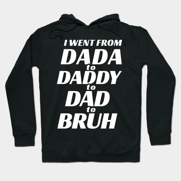 I went from Dada to Daddy to Dad to Bruh Hoodie by TidenKanys